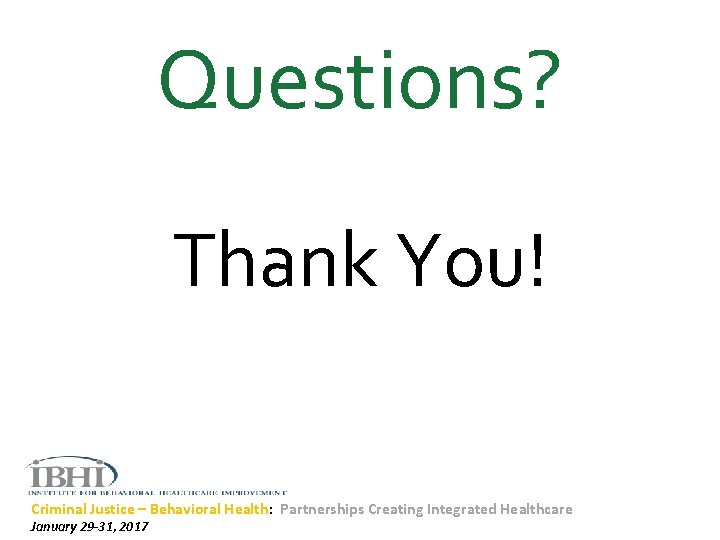 Questions? Thank You! Criminal Justice – Behavioral Health: Partnerships Creating Integrated Healthcare January 29