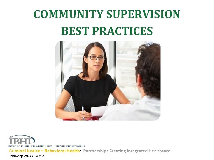 COMMUNITY SUPERVISION BEST PRACTICES Criminal Justice – Behavioral Health: Partnerships Creating Integrated Healthcare January