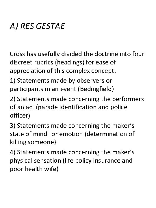 A) RES GESTAE Cross has usefully divided the doctrine into four discreet rubrics (headings)