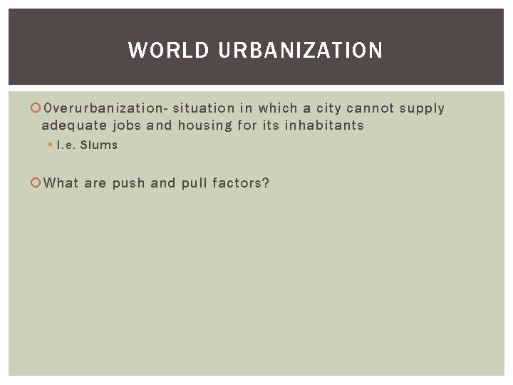 WORLD URBANIZATION Overurbanization- situation in which a city cannot supply adequate jobs and housing