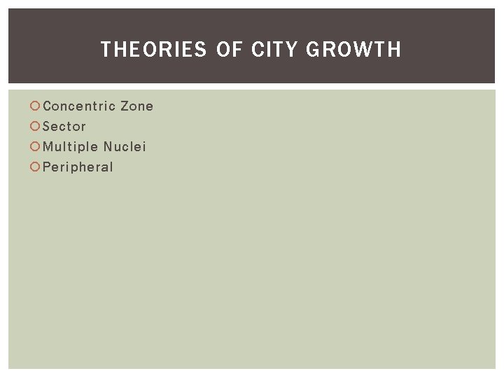 THEORIES OF CITY GROWTH Concentric Zone Sector Multiple Nuclei Peripheral 
