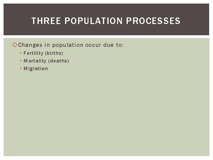 THREE POPULATION PROCESSES Changes in population occur due to: § Fertility (births) § Mortality