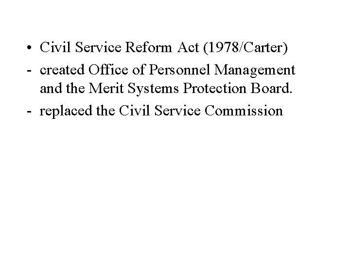  • Civil Service Reform Act (1978/Carter) - created Office of Personnel Management and