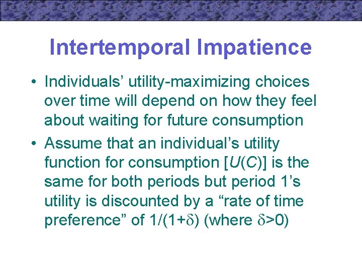 Intertemporal Impatience • Individuals’ utility-maximizing choices over time will depend on how they feel