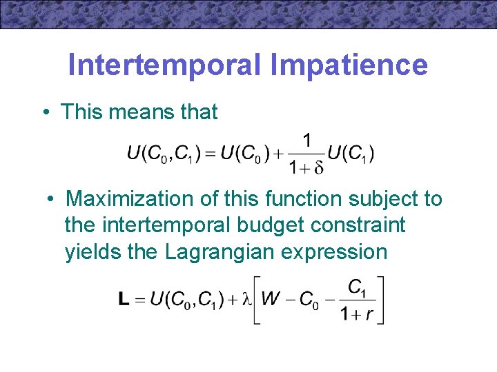 Intertemporal Impatience • This means that • Maximization of this function subject to the