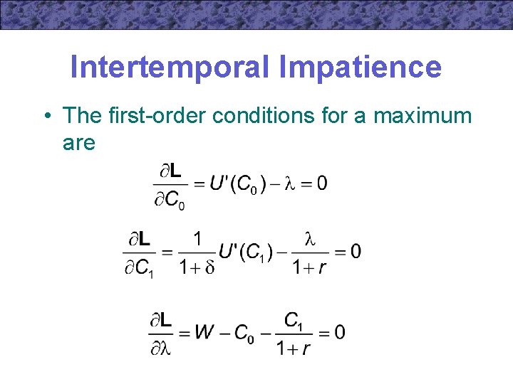 Intertemporal Impatience • The first-order conditions for a maximum are 