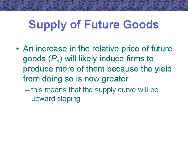 Supply of Future Goods • An increase in the relative price of future goods