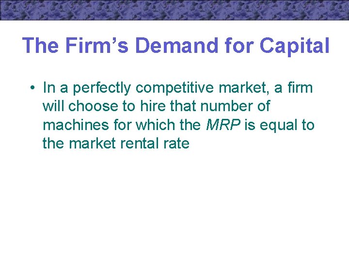 The Firm’s Demand for Capital • In a perfectly competitive market, a firm will