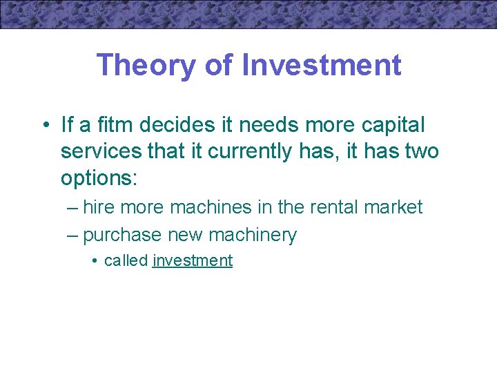 Theory of Investment • If a fitm decides it needs more capital services that