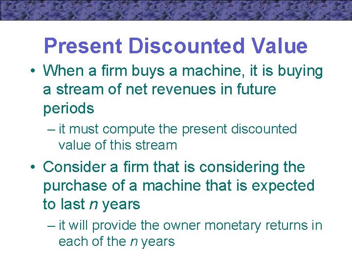 Present Discounted Value • When a firm buys a machine, it is buying a