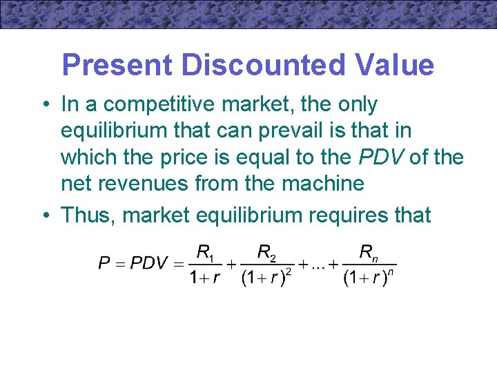 Present Discounted Value • In a competitive market, the only equilibrium that can prevail