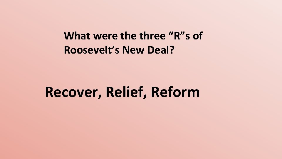 What were three “R”s of Roosevelt’s New Deal? Recover, Relief, Reform 