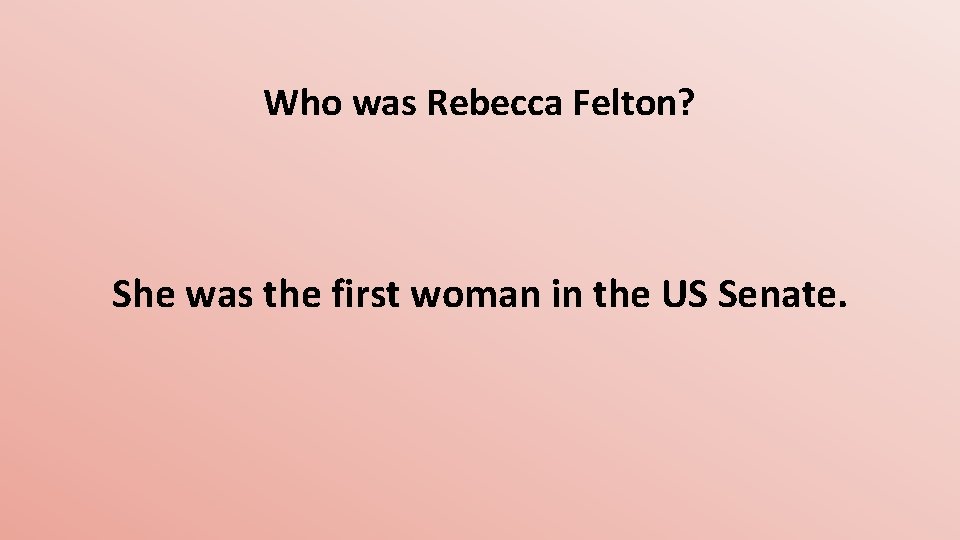 Who was Rebecca Felton? She was the first woman in the US Senate. 