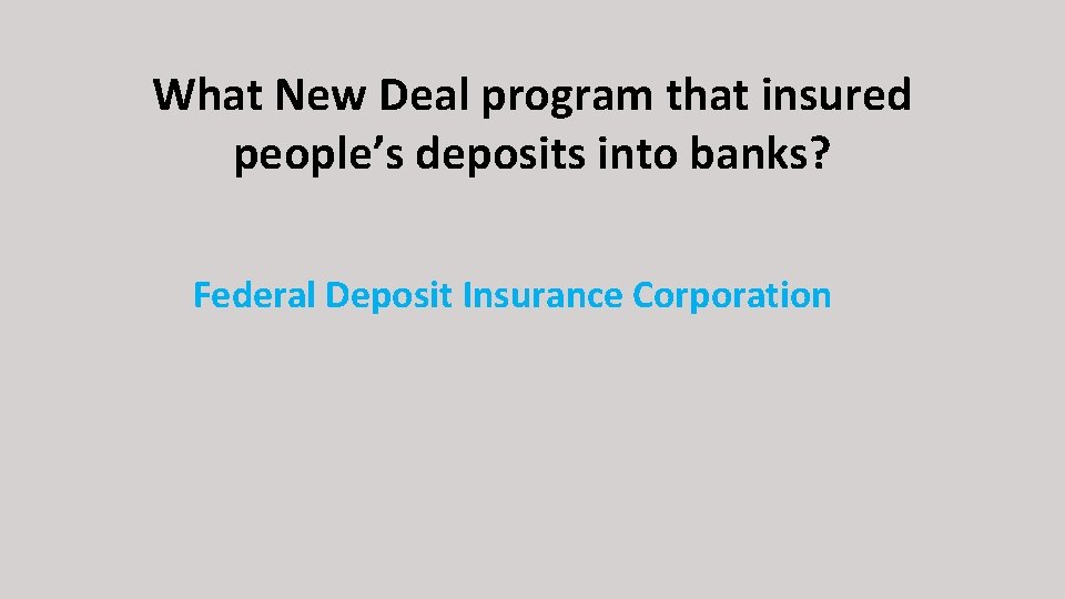 What New Deal program that insured people’s deposits into banks? Federal Deposit Insurance Corporation