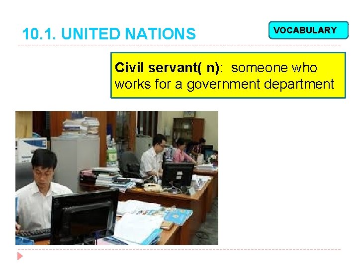 10. 1. UNITED NATIONS VOCABULARY Civil servant( n): someone who works for a government