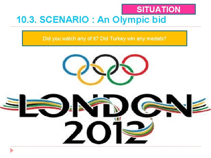 SITUATION 10. 3. SCENARIO : An Olympic bid Did you watch any of it?