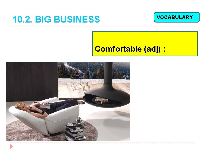 10. 2. BIG BUSINESS VOCABULARY Comfortable (adj) : 