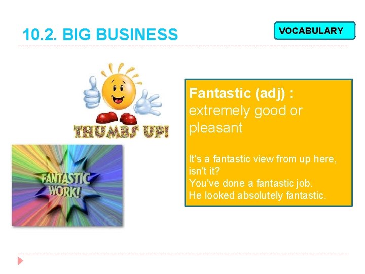 10. 2. BIG BUSINESS VOCABULARY Fantastic (adj) : extremely good or pleasant It's a