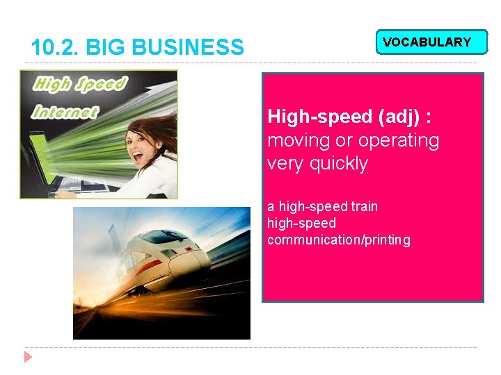 10. 2. BIG BUSINESS VOCABULARY High-speed (adj) : moving or operating very quickly a