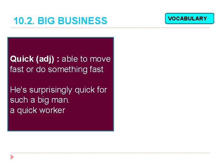 10. 2. BIG BUSINESS Quick (adj) : able to move fast or do something