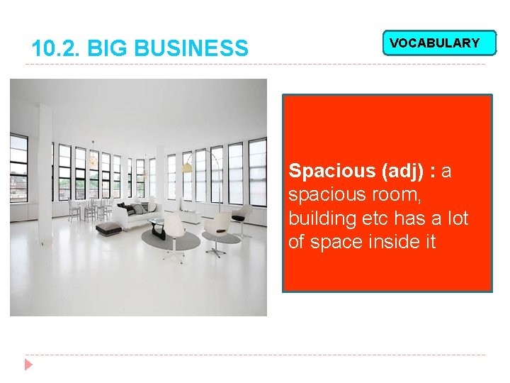 10. 2. BIG BUSINESS VOCABULARY Spacious (adj) : a spacious room, building etc has