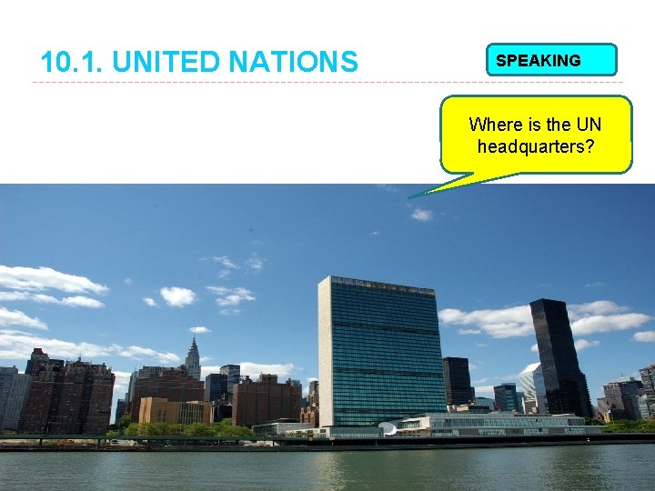 10. 1. UNITED NATIONS SPEAKING Where is the UN headquarters? 