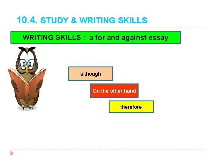 10. 4. STUDY & WRITING SKILLS : a for and against essay although On