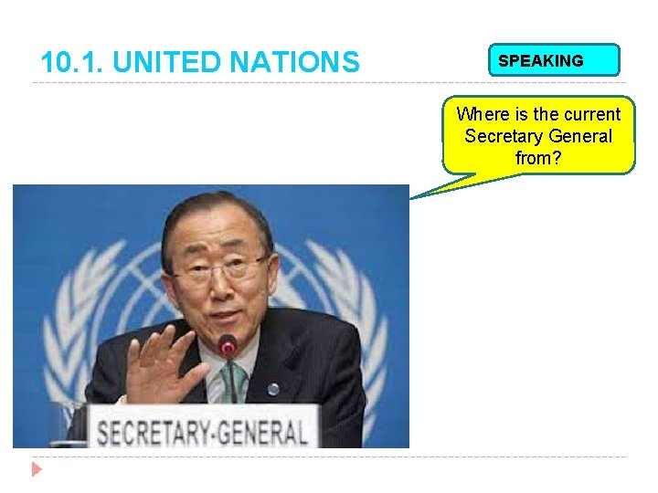 10. 1. UNITED NATIONS SPEAKING Where is the current Secretary General from? 