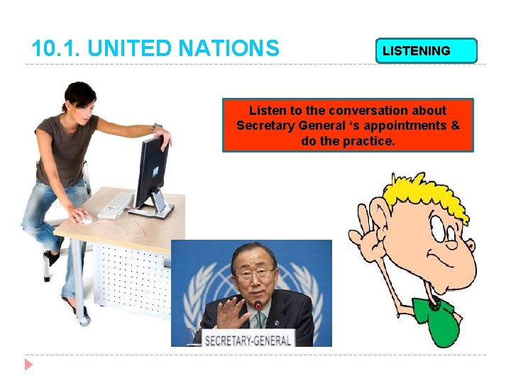 10. 1. UNITED NATIONS LISTENING Listen to the conversation about Secretary General ‘s appointments