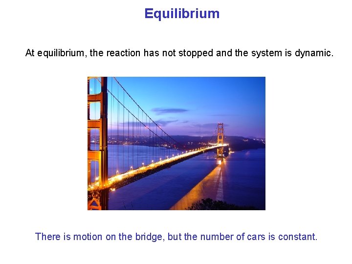 Equilibrium At equilibrium, the reaction has not stopped and the system is dynamic. There