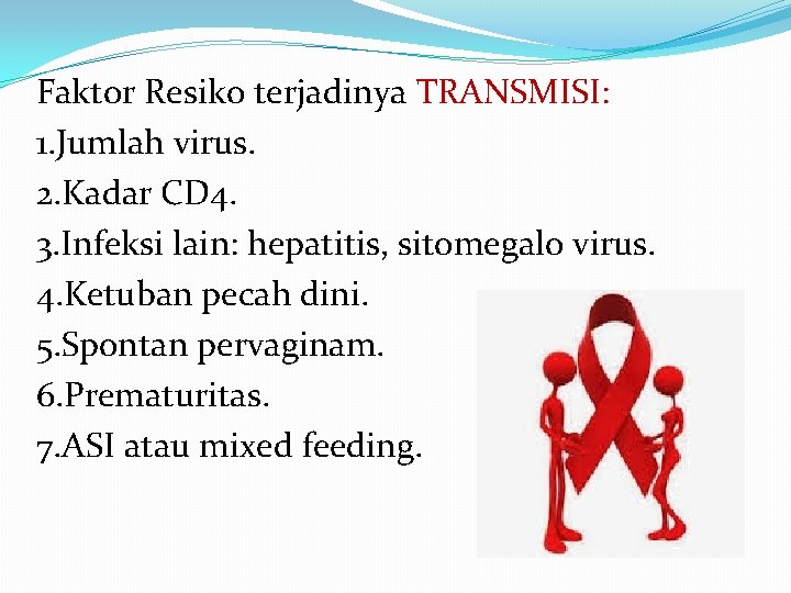 Faktor Resiko terjadinya TRANSMISI: 1. Jumlah virus. 2. Kadar CD 4. 3. Infeksi lain: