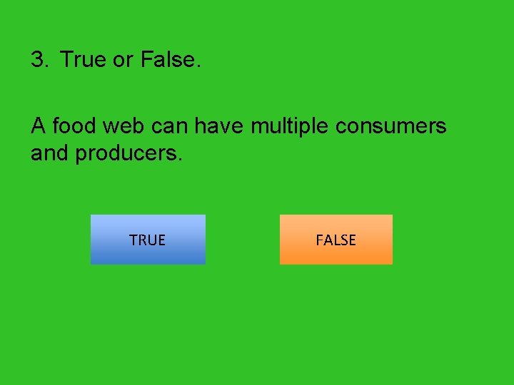 3. True or False. A food web can have multiple consumers and producers. TRUE