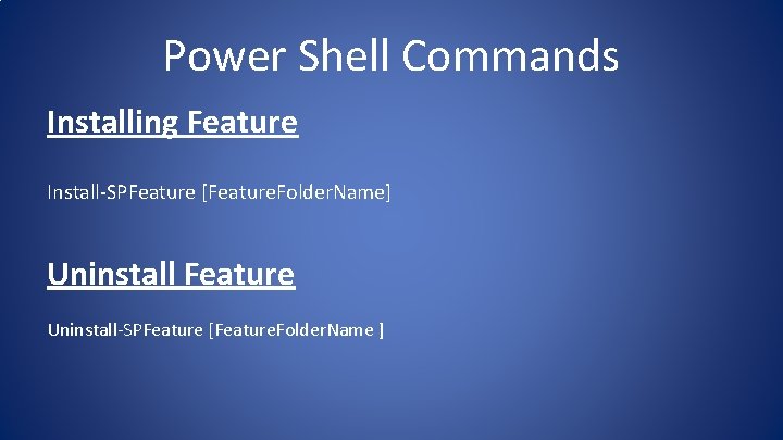 Power Shell Commands Installing Feature Install-SPFeature [Feature. Folder. Name] Uninstall Feature Uninstall-SPFeature [Feature. Folder.