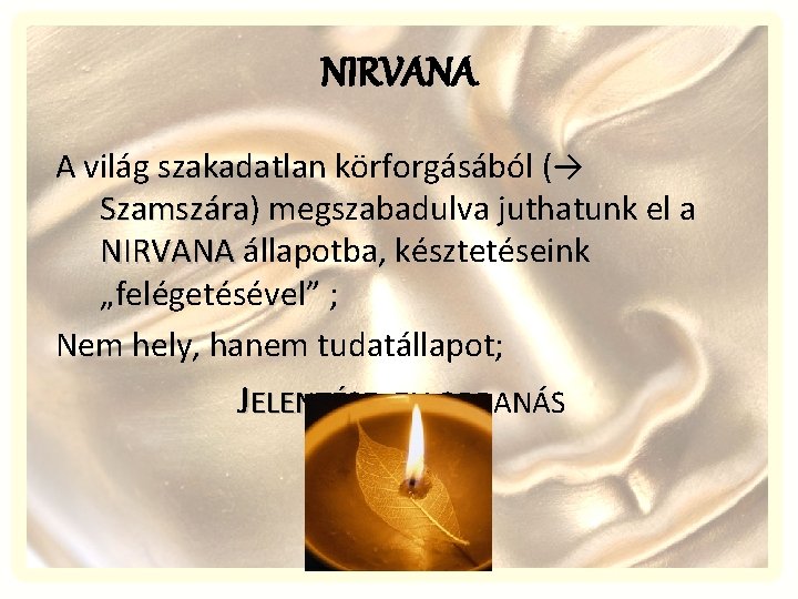 NIRVANA A világ szakadatlan körforgásából (→ Szamszára) Szamszára megszabadulva juthatunk el a NIRVANA állapotba,