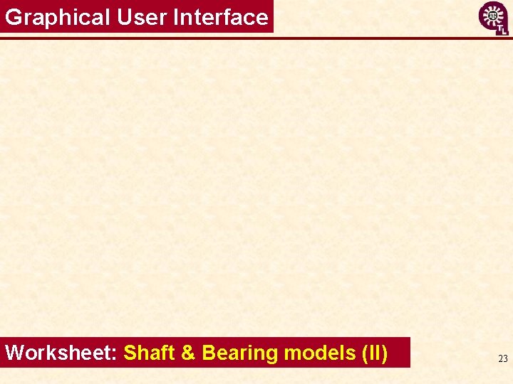 Graphical User Interface Worksheet: Shaft & Bearing models (II) 23 