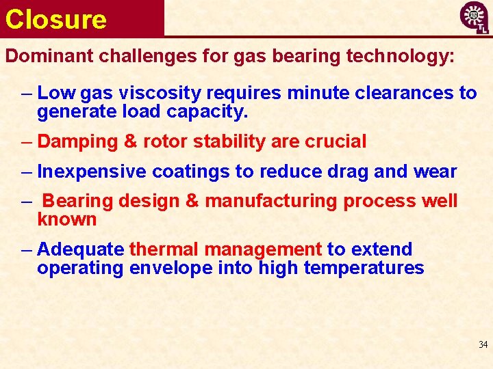 Closure Dominant challenges for gas bearing technology: – Low gas viscosity requires minute clearances