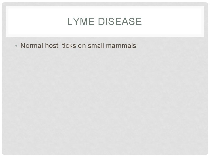 LYME DISEASE • Normal host: ticks on small mammals 