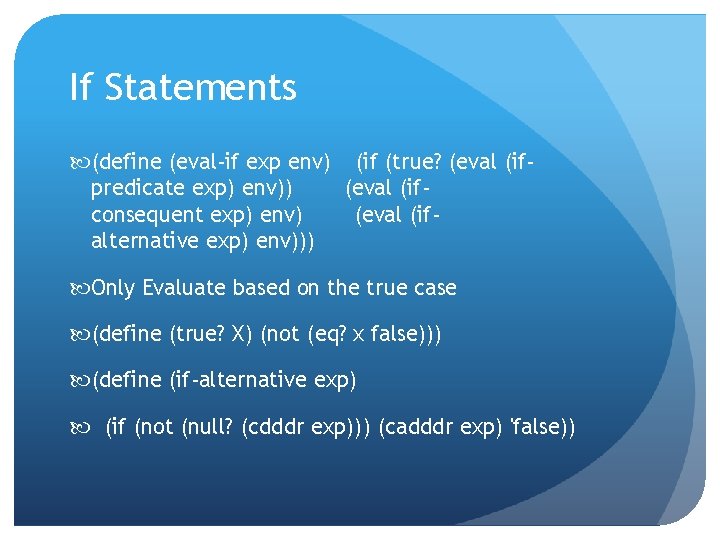 If Statements (define (eval-if exp env) (if (true? (eval (ifpredicate exp) env)) (eval (ifconsequent