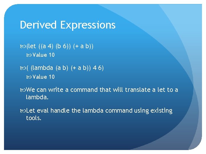 Derived Expressions (let ((a 4) (b 6)) (+ a b)) Value 10 ( (lambda