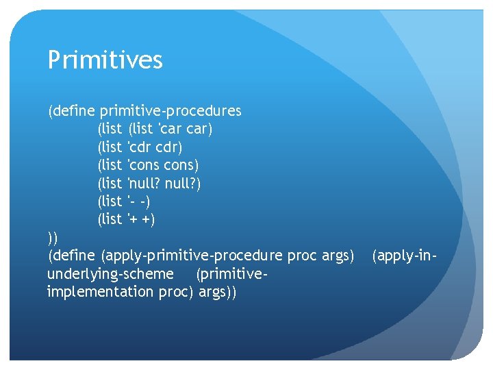 Primitives (define primitive-procedures (list 'car car) (list 'cdr cdr) (list 'cons) (list 'null? )