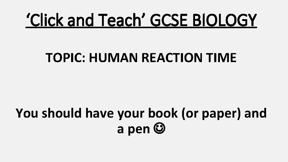 ‘Click and Teach’ GCSE BIOLOGY TOPIC: HUMAN REACTION TIME You should have your book