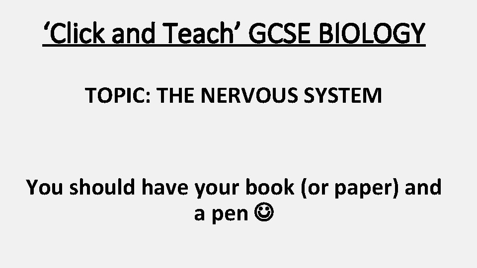 ‘Click and Teach’ GCSE BIOLOGY TOPIC: THE NERVOUS SYSTEM You should have your book