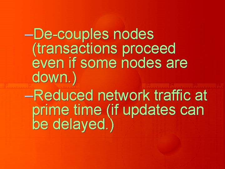 –De-couples nodes (transactions proceed even if some nodes are down. ) –Reduced network traffic –De-couples nodes (transactions proceed even if some nodes are down. ) –Reduced network traffic