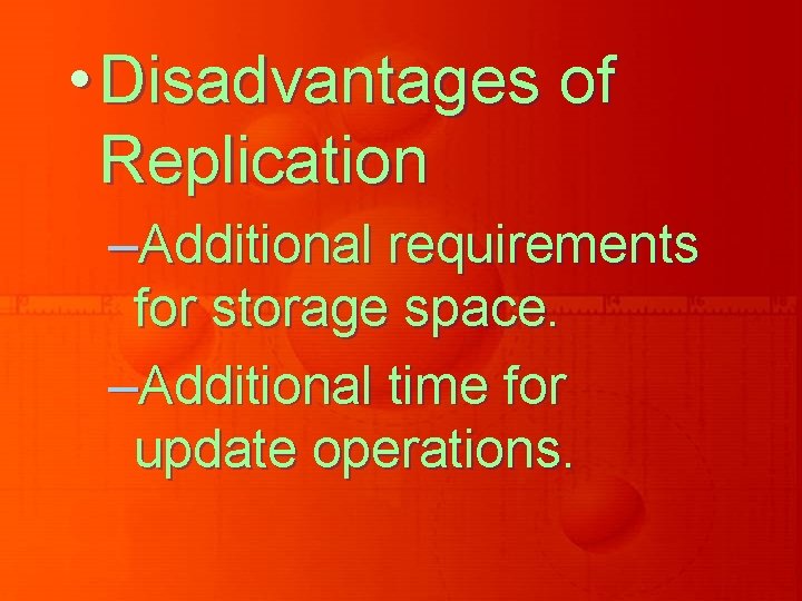 • Disadvantages of Replication –Additional requirements for storage space. –Additional time for update • Disadvantages of Replication –Additional requirements for storage space. –Additional time for update