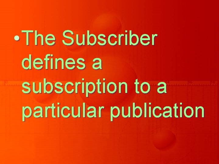 • The Subscriber defines a subscription to a particular publication • The Subscriber defines a subscription to a particular publication