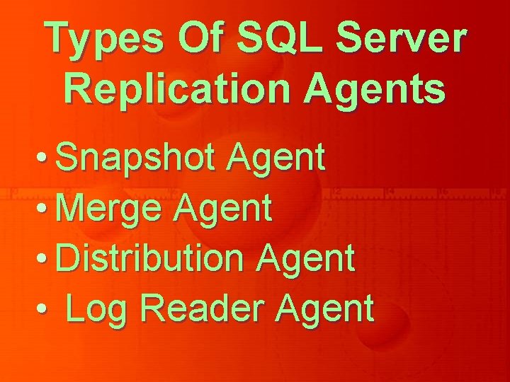 Types Of SQL Server Replication Agents • Snapshot Agent • Merge Agent • Distribution Types Of SQL Server Replication Agents • Snapshot Agent • Merge Agent • Distribution