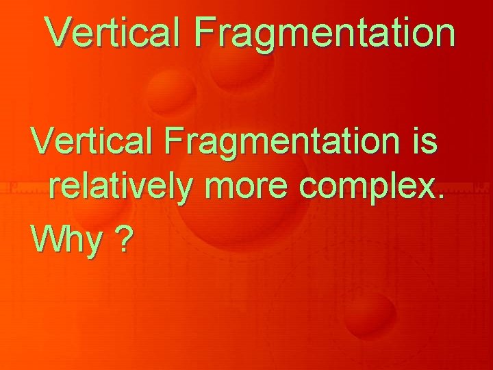 Vertical Fragmentation is relatively more complex. Why ? Vertical Fragmentation is relatively more complex. Why ?