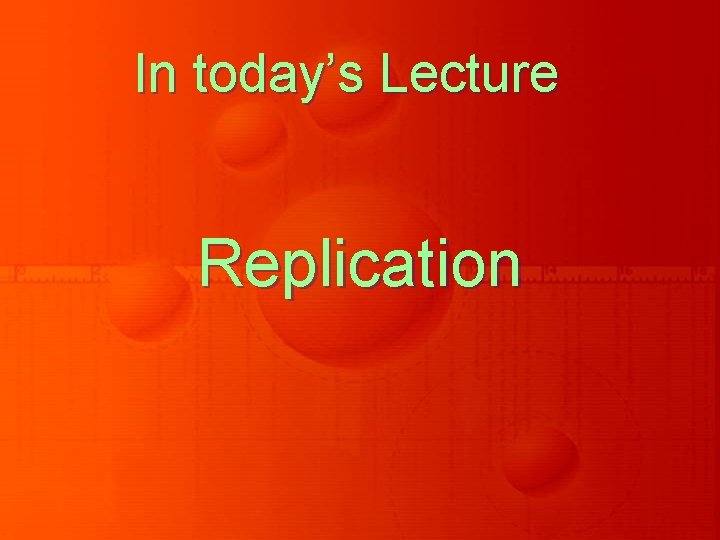 In today’s Lecture Replication In today’s Lecture Replication