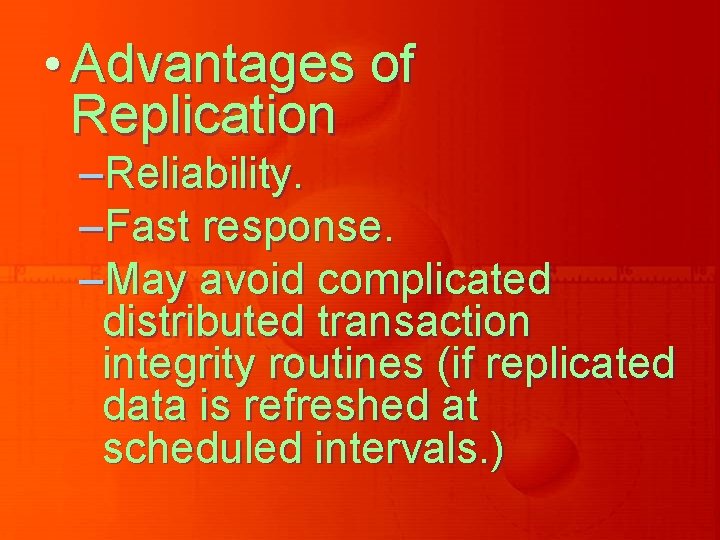 • Advantages of Replication –Reliability. –Fast response. –May avoid complicated distributed transaction integrity • Advantages of Replication –Reliability. –Fast response. –May avoid complicated distributed transaction integrity