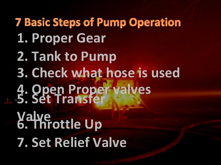 7 Basic Steps of Pump Operation 1. Proper Gear 2. Tank to Pump 3.